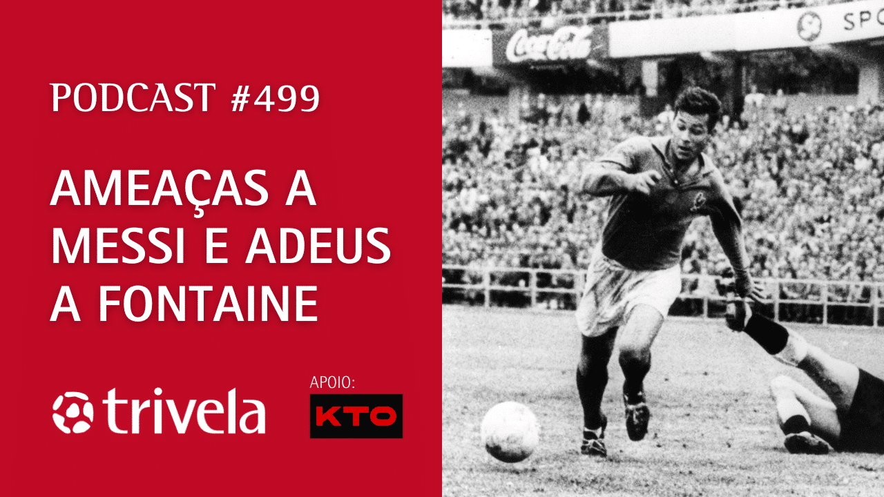 Podcast Trivela #499: Amea&ccedil;as a Messi e adeus a Fontaine