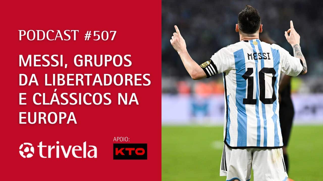 Podcast Trivela #507: Messi, grupos da Libertadores e cl&aacute;ssicos na Europa