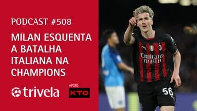 Podcast #508: Milan esquenta a batalha italiana na Champions