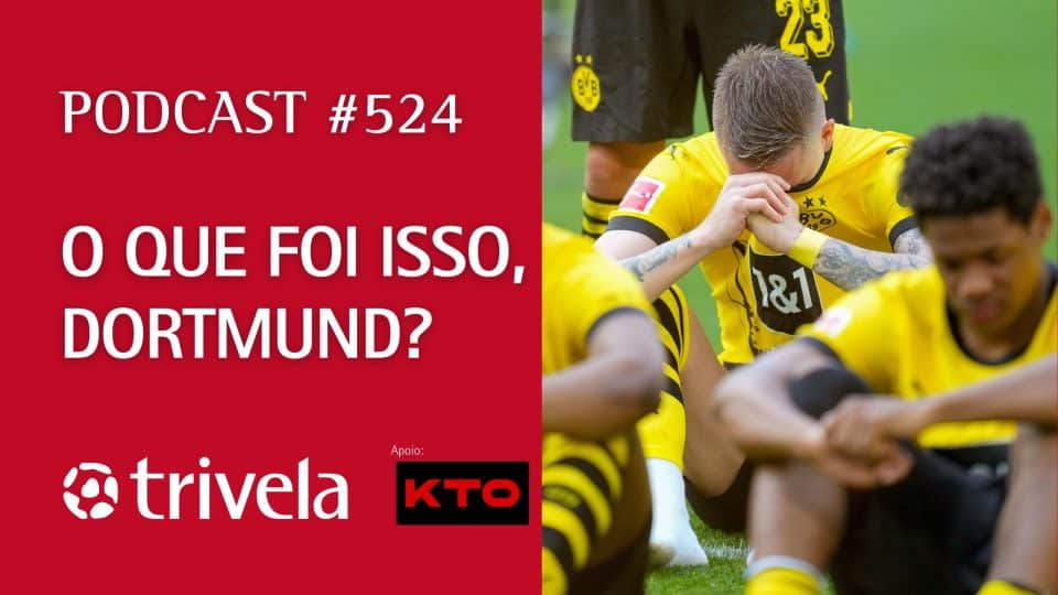 Podcast Trivela #524: O que foi isso, Dortmund?