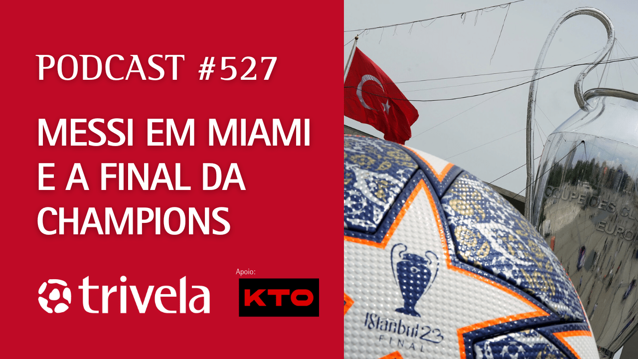 Podcast Trivela #527: Pr&eacute;via da final da Champions e o novo clube de Messi
