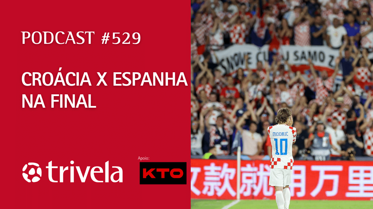 Podcast Trivela #529: Cro&aacute;cia x Espanha na final