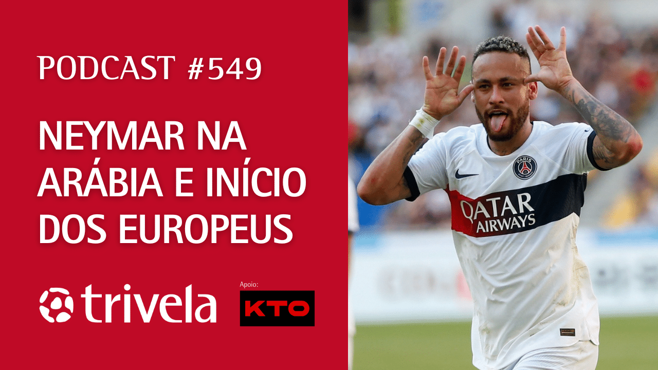 Podcast Trivela #549: Neymar na Ar&aacute;bia e in&iacute;cio dos europeus