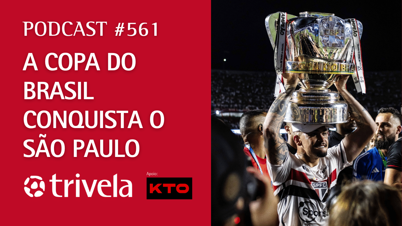Podcast Trivela #561: Copa do Brasil conquista o S&atilde;o Paulo