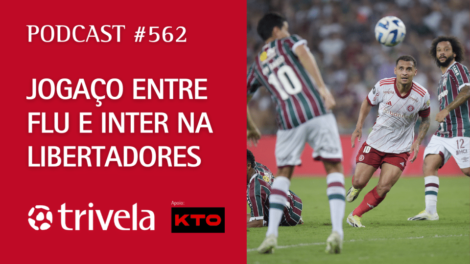 Podcast Trivela #562: Jogaço entre Flu e Inter na Libertadores