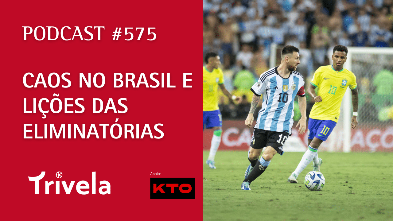 Podcast Trivela #575: Caos no Brasil e li&ccedil;&otilde;es das Eliminat&oacute;rias